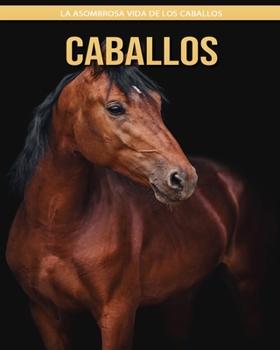 Caballos: La asombrosa vida de los Caballos