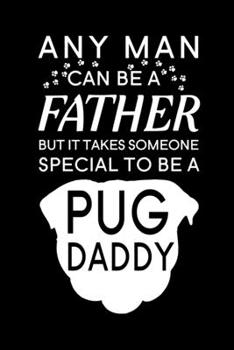 Any Man Can Be A Father But It Takes Someone Special To Be A Pug Daddy: Blank Lined Journal Notebook, 6" x 9", Pug journal, Pug notebook, Ruled, Writing Book, Notebook for Pug lovers, Pug Gifts