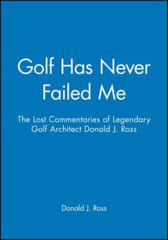 Hardcover Golf Has Never Failed Me: The Lost Commentaries of Legendary Golf Architect Donald J. Ross Book