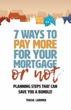 Paperback 7 Ways to Pay More for Your Mortgage or Not: Planning Steps That Can Save You a Bundle Book
