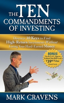 The Ten Commandments of Investing: Discover 10 Keys to Find High-Return Investments Without Losing Your Hard-Earned Money