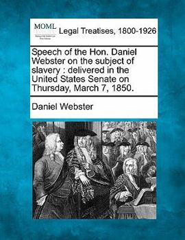 Paperback Speech of the Hon. Daniel Webster on the Subject of Slavery: Delivered in the United States Senate on Thursday, March 7, 1850. Book