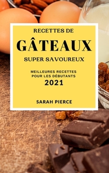 Recettes de Gâteaux Super Savoureux 2021 (Super Tasty Cake Recipes 2021 French Edition): Meilleures Recettes Pour Les Débutants