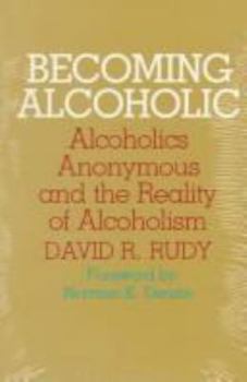 Becoming Alcoholic: Alcoholics Anonymous and the Reality of Alcoholism