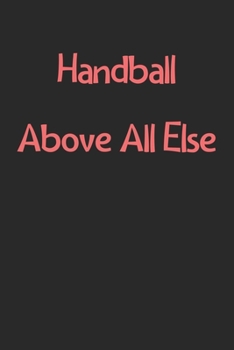 Handball Above All Else: Lined Journal, 120 Pages, 6 x 9, Funny Handball Gift Idea, Black Matte Finish (Handball Above All Else Journal)