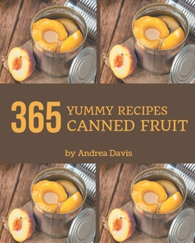 Paperback 365 Yummy Canned Fruit Recipes: Yummy Canned Fruit Cookbook - All The Best Recipes You Need are Here! Book
