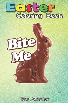 Paperback Easter Coloring Book For Adults: Bite Me Funny Chocolate Easter Bunny An Adult Easter Coloring Book For Teens & Adults - Great Gifts with Fun, Easy, a Book