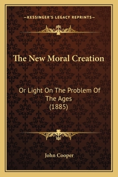 Paperback The New Moral Creation: Or Light On The Problem Of The Ages (1885) Book