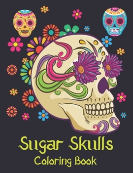 Sugar Skulls Coloring Book: A Day of the Dead Coloring Book with Fun Skull Designs for Adults Relaxation