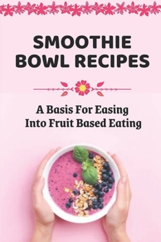 Paperback Smoothie Bowl Recipes: A Basis For Easing Into Fruit Based Eating: Healthy Smoothie Bowls Recipes Book