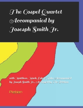 The Gospel Quartet Accompanied by Josesph Smith Jr.: with Matthew, Mark, Luke & John Accompanied by Joseph Smith Jr., Arranged by The Plebian