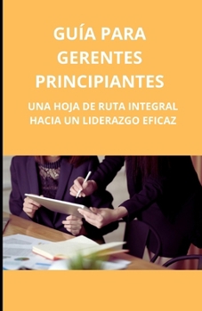 Guía para gerentes principiantes: una hoja de ruta integral hacia un liderazgo eficaz (Spanish Edition)