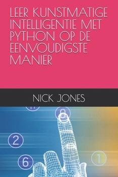 LEER KUNSTMATIGE INTELLIGENTIE MET PYTHON OP DE EENVOUDIGSTE MANIER (Dutch Edition)