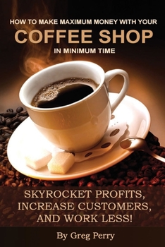 Paperback How to Make Maximum Money with Your Coffee Shop in Minimum Time: Skyrocket Profits, Increase Customers, and Work Less! Book