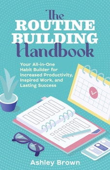 Paperback The Routine-Building Handbook: Your All-In-One Habit Builder for Increased Productivity, Inspired Work, and Lasting Success Book