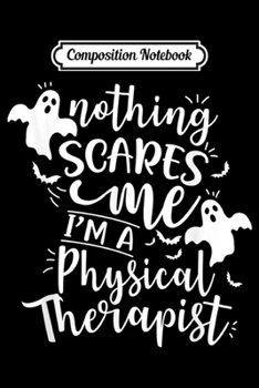 Composition Notebook: Nothing Scares Me I Am Physical Therapist Halloween Costume  Journal/Notebook Blank Lined Ruled 6x9 100 Pages