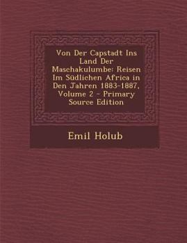 Von Der Capstadt Ins Land Der Maschakulumbe: Reisen Im S�dlichen Africa in Den Jahren 1883-1887; Volume 2