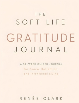 The Soft Life Gratitude Journal: A 52-Week Guided Journal for Peace, Reflection, and Intentional Living