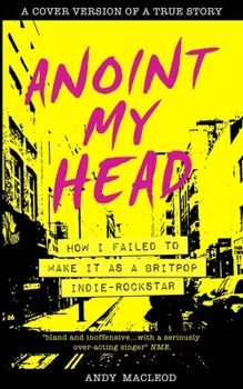 Paperback Anoint My Head - How I Failed to Make it as a Britpop Indie Rock-Star Book