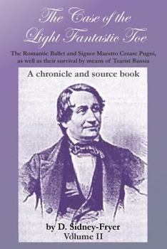 The Case of the Light Fantastic Toe, Vol. II: The Romantic Ballet and Signor Maestro Cesare Pugni, as Well as Their Survival by Means of Tsarist Russia: A Chronicle and Source Book - Book #2 of the Case of the Light Fantastic Toe