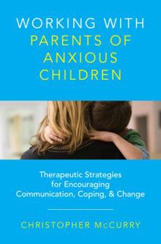 Hardcover Working with Parents of Anxious Children: Therapeutic Strategies for Encouraging Communication, Coping & Change Book