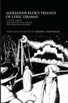 Aleksandr Blok's Trilogy of Lyric Dramas: A Puppet Show, the King on the Square and the Unknown Woman