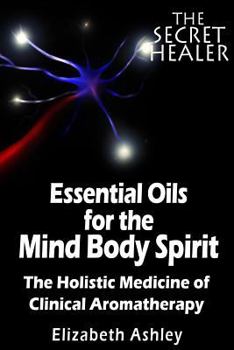 Paperback The Essential Oils of The Mind Body Spirit: The Holistic Medicine of Clinical Aromatherapy Book