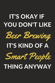 It's Okay If You Don't Like Beer Brewing It's Kind Of A Smart People Thing Anyway: A Beer Brewing Journal Notebook to Write Down Things, Take Notes, ... or Keep Track of Habits (6" x 9" - 120 Pages)