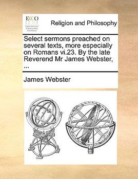 Paperback Select sermons preached on several texts, more especially on Romans vi.23. By the late Reverend Mr James Webster, ... Book