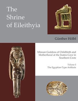 The Shrine of Eileithyia, Minoan Goddess of Childbirth and Motherhood, at the Inatos Cave in Southern Crete: Volume I - The Egyptian-Type Artifacts