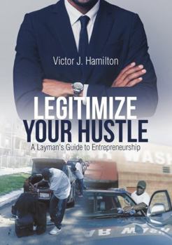 Paperback Legitimize Your Hustle: A Layman's Guide to Entrepreneurship Book