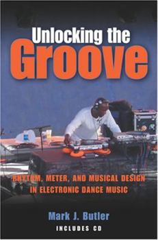 Unlocking the Groove: Rhythm, Meter, and Musical Design in Electronic Dance Music (Profiles in Popular Music)