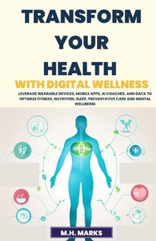 Paperback Transform Your Health with Digital Wellness: Leverage Wearable Devices, Mobile Apps, AI Coaches, and Data to Optimize Fitness, Nutrition, Sleep, Preve Book