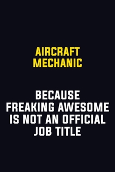 Paperback Aircraft Mechanic Because Freaking Awesome Is Not An Official Job Title: Motivational Career Pride Quote 6x9 Blank Lined Job Inspirational Notebook Jo Book