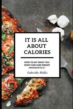 Paperback It Is All About Calories: How to Eat What You Want and Lose Weight Immediately Book