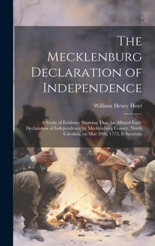 Hardcover The Mecklenburg Declaration of Independence; a Study of Evidence Showing That the Alleged Early Declaration of Independence by Mecklenburg County, Nor Book