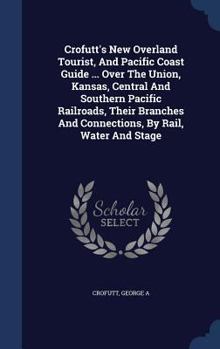 Hardcover Crofutt's New Overland Tourist, And Pacific Coast Guide ... Over The Union, Kansas, Central And Southern Pacific Railroads, Their Branches And Connect Book