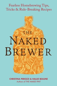 Paperback The Naked Brewer: Fearless Homebrewing Tips, Tricks & Rule-breaking Recipes Book
