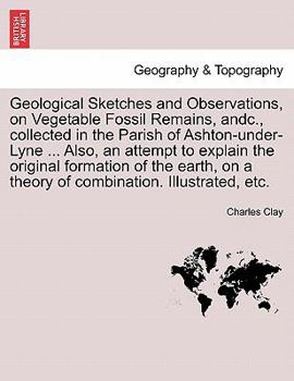 Paperback Geological Sketches and Observations, on Vegetable Fossil Remains, Andc., Collected in the Parish of Ashton-Under-Lyne ... Also, an Attempt to Explain Book