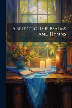 A Selection Of Psalms And Hymns: Designed For Social And Public Worship, Carefully Revised And Adapted To The Services Of The United Churches Of England And Ireland