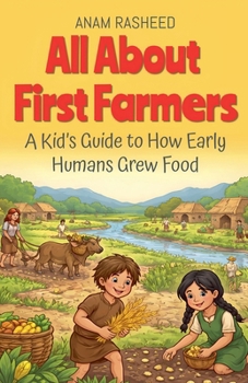 All About First Farmers: A Kid's Guide to How Early Humans Grew Food (History Books for Kids)