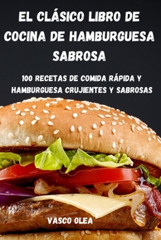 Paperback El Clásico Libro de Cocina de Hamburguesa Sabrosa: 100 Recetas de Comida Rápida Y Hamburguesa Crujientes Y Sabrosas [Spanish] Book