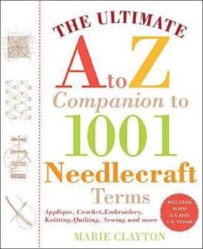 Paperback The Ultimate A to Z Companion to 1,001 Needlecraft Terms: Applique, Crochet, Embroidery, Knitting, Quilting, Sewing Book