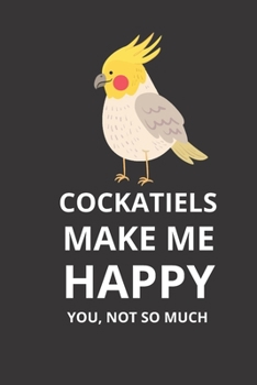 Cockatiels Makes Me Happy You Not So Much: Cockatiel Gifts, Funny Cute Cockatiel Notebooks, Cool Gift For Cockatiel Lover Kid, Girl or Child: Lined ... 120 Pages , 6X9, Soft Cover, Matte Finish