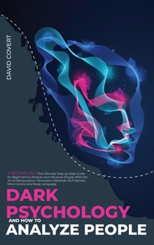 Dark Psychology and How to Analyze People: 2 BOOKS IN 1: The Ultimate Step-by-Step Guide for Beginners to Analyze and Influence People With the Art of ... NLP Secrets, Mind Control and Body Language