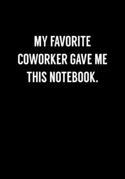 My Favorite Coworker Gave Me This Notebook: Funny Notebook Office Gifts For Coworkers (Dot Grid Journal & Weekly Planner)