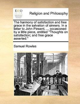 Paperback The Harmony of Satisfaction and Free Grace in the Salvation of Sinners. in a Letter to John Pinsent, ... Occasioned by a Little Piece, Entitled Though Book