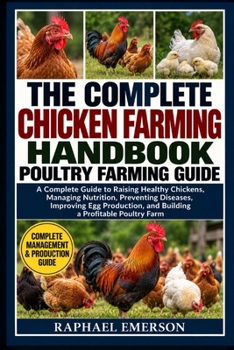 THE COMPLETE CHICKEN FARMING HANDBOOK: POULTRY FARMING GUIDE: A Complete Guide to Raising Healthy Chickens, Managing Nutrition, Preventing Diseases, ... and Building a Profitable Poultry Farm