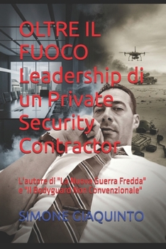 OLTRE IL FUOCO Leadership di un Private Security Contractor: L'autore di "La Nuova Guerra Fredda" e "Il Bodyguard Non Convenzionale" (Italian Edition)