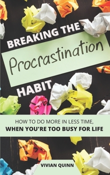 Paperback Breaking The Procrastination Habit: How to accomplish more in less time - when you're too busy for life. Book